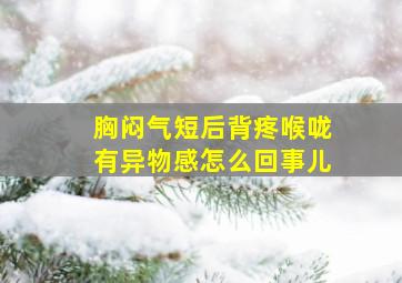 胸闷气短后背疼喉咙有异物感怎么回事儿