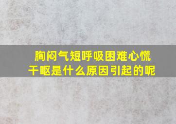 胸闷气短呼吸困难心慌干呕是什么原因引起的呢