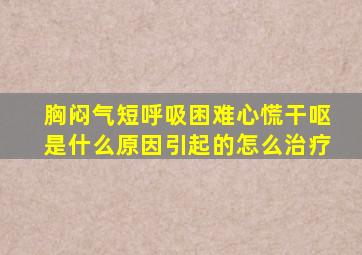 胸闷气短呼吸困难心慌干呕是什么原因引起的怎么治疗