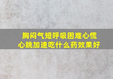 胸闷气短呼吸困难心慌心跳加速吃什么药效果好