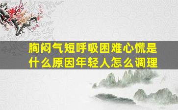 胸闷气短呼吸困难心慌是什么原因年轻人怎么调理