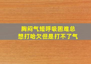 胸闷气短呼吸困难总想打哈欠但是打不了气