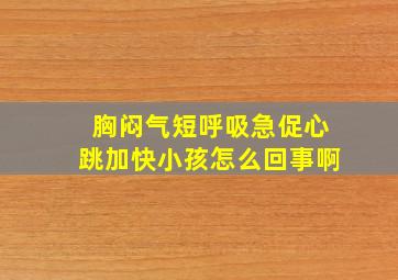 胸闷气短呼吸急促心跳加快小孩怎么回事啊