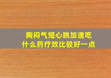 胸闷气短心跳加速吃什么药疗效比较好一点