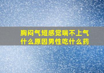 胸闷气短感觉喘不上气什么原因男性吃什么药