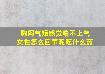 胸闷气短感觉喘不上气女性怎么回事呢吃什么药