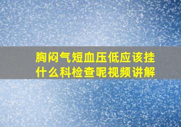 胸闷气短血压低应该挂什么科检查呢视频讲解