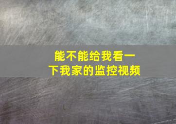 能不能给我看一下我家的监控视频