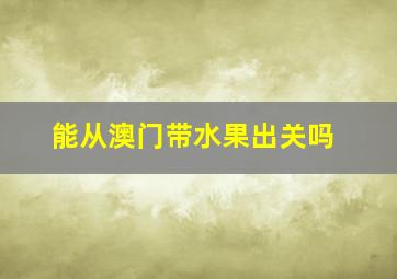 能从澳门带水果出关吗