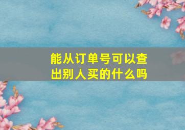 能从订单号可以查出别人买的什么吗