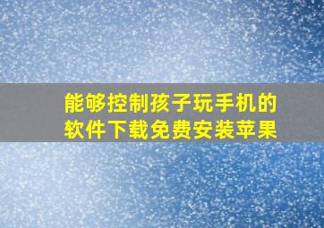 能够控制孩子玩手机的软件下载免费安装苹果