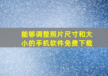 能够调整照片尺寸和大小的手机软件免费下载