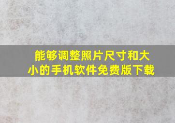 能够调整照片尺寸和大小的手机软件免费版下载