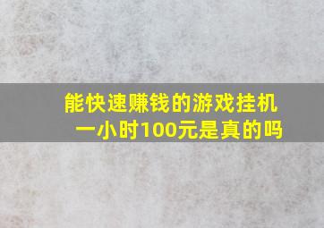 能快速赚钱的游戏挂机一小时100元是真的吗