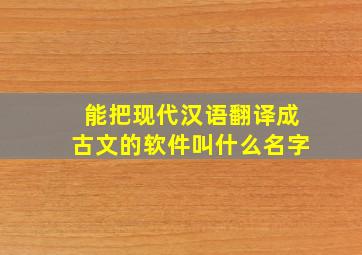 能把现代汉语翻译成古文的软件叫什么名字