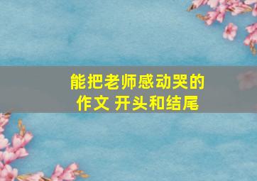 能把老师感动哭的作文 开头和结尾