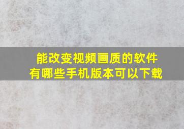 能改变视频画质的软件有哪些手机版本可以下载