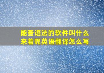 能查语法的软件叫什么来着呢英语翻译怎么写