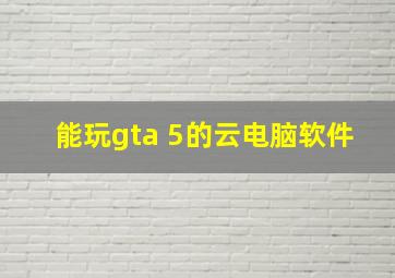 能玩gta 5的云电脑软件