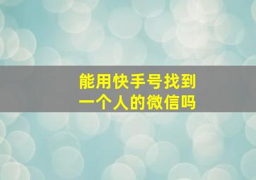 能用快手号找到一个人的微信吗