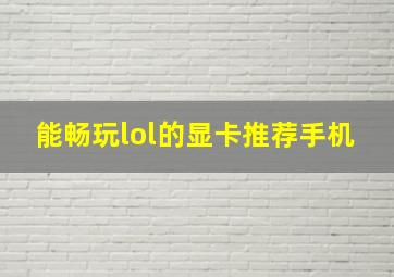 能畅玩lol的显卡推荐手机