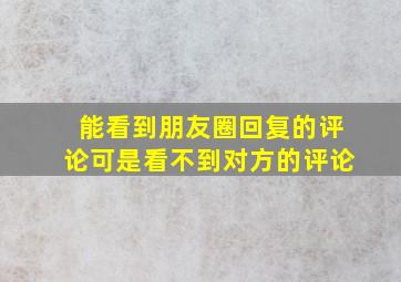 能看到朋友圈回复的评论可是看不到对方的评论