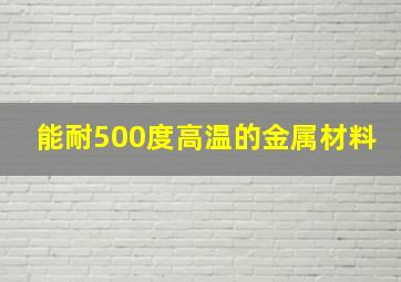 能耐500度高温的金属材料