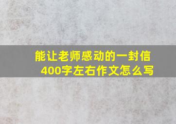 能让老师感动的一封信400字左右作文怎么写