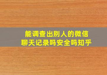 能调查出别人的微信聊天记录吗安全吗知乎