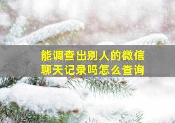 能调查出别人的微信聊天记录吗怎么查询