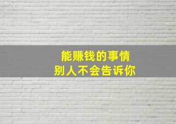 能赚钱的事情别人不会告诉你