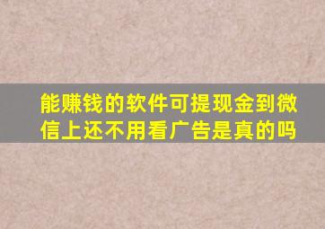 能赚钱的软件可提现金到微信上还不用看广告是真的吗