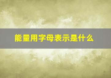 能量用字母表示是什么