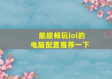 能顺畅玩lol的电脑配置推荐一下