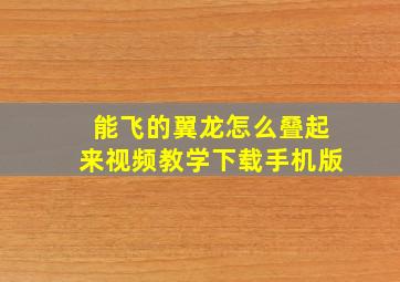 能飞的翼龙怎么叠起来视频教学下载手机版