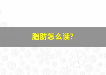 脂肪怎么读?