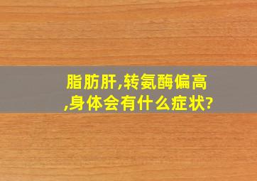 脂肪肝,转氨酶偏高,身体会有什么症状?