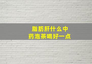 脂肪肝什么中药泡茶喝好一点