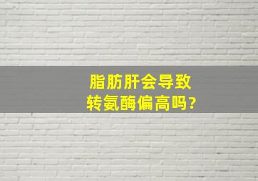 脂肪肝会导致转氨酶偏高吗?