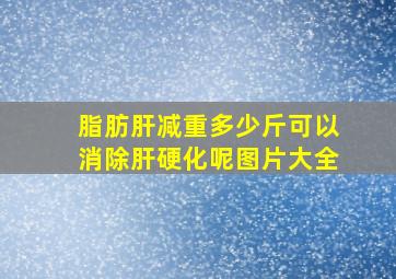 脂肪肝减重多少斤可以消除肝硬化呢图片大全