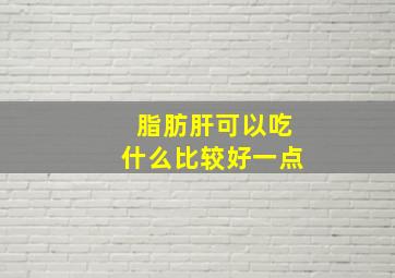 脂肪肝可以吃什么比较好一点