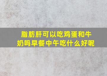 脂肪肝可以吃鸡蛋和牛奶吗早餐中午吃什么好呢