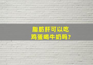 脂肪肝可以吃鸡蛋喝牛奶吗?