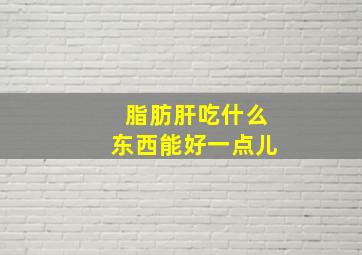 脂肪肝吃什么东西能好一点儿