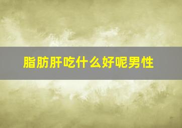 脂肪肝吃什么好呢男性