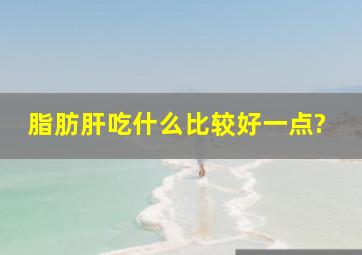 脂肪肝吃什么比较好一点?