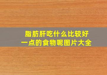 脂肪肝吃什么比较好一点的食物呢图片大全