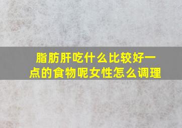 脂肪肝吃什么比较好一点的食物呢女性怎么调理