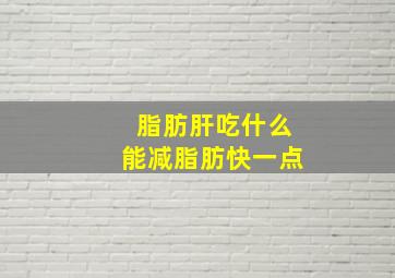 脂肪肝吃什么能减脂肪快一点