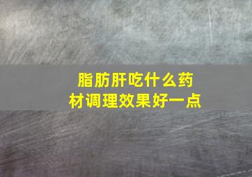 脂肪肝吃什么药材调理效果好一点